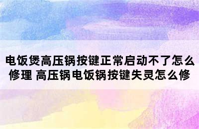 电饭煲高压锅按键正常启动不了怎么修理 高压锅电饭锅按键失灵怎么修